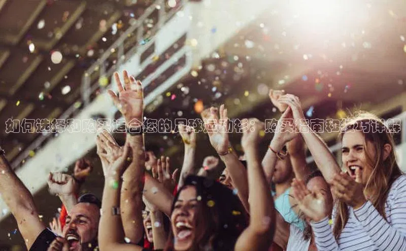 星欧网页登录入口遥望科技如何选择和购买适合您的足球运动衫：购买指南和技巧详解