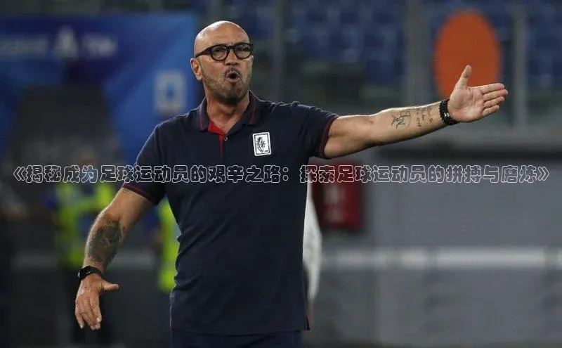 星欧注册官网入口歌力思《揭秘成为足球运动员的艰辛之路：探索足球运动员的拼搏与磨炼》