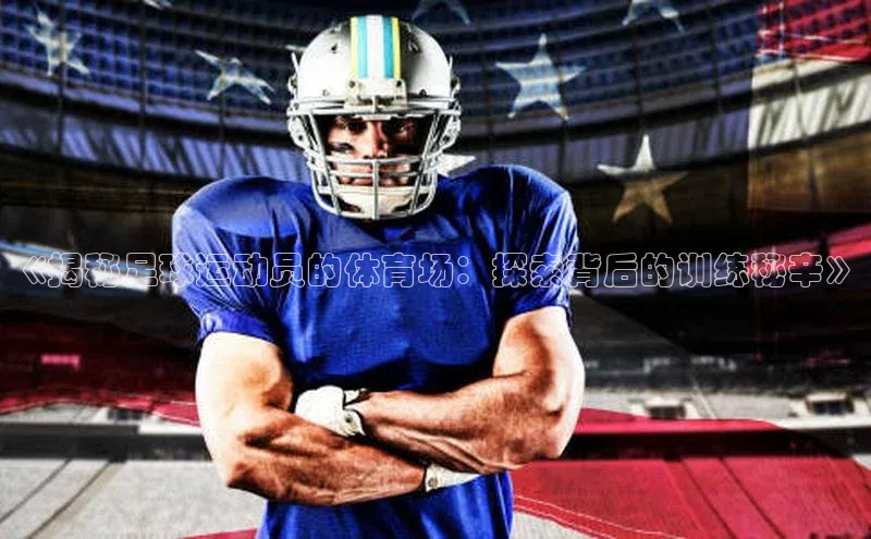 星欧娱乐百度手机助手《揭秘足球运动员的体育场：探索背后的训练秘辛》