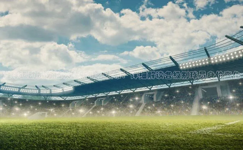 星欧网页登录入口百度健康足球运动员分档次最新排名发布：详细解读各级别球员身价变化