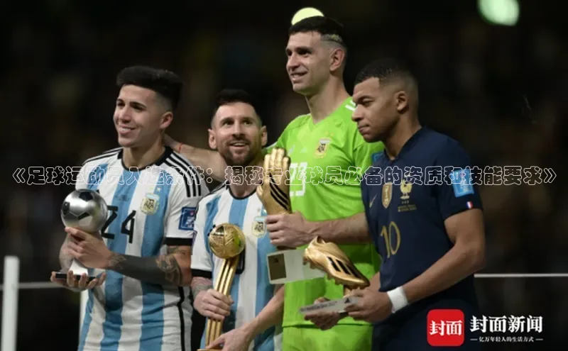 星欧平台app下载地址巴美列捷福《足球运动员入选条件：揭秘专业球员必备的资质和技能要求》