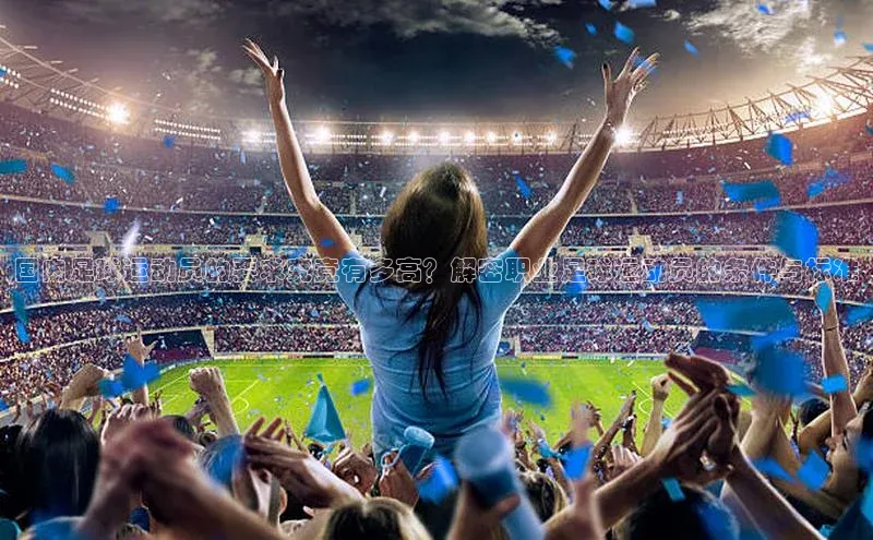 星欧注册平台字节跳动国内足球运动员的要求究竟有多高？解密职业足球运动员的条件与标准