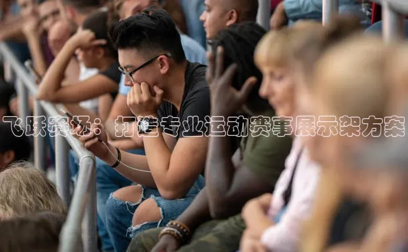 星欧娱乐平台登陆地址百度识图飞跃赛场：打造专业运动赛事展示架方案