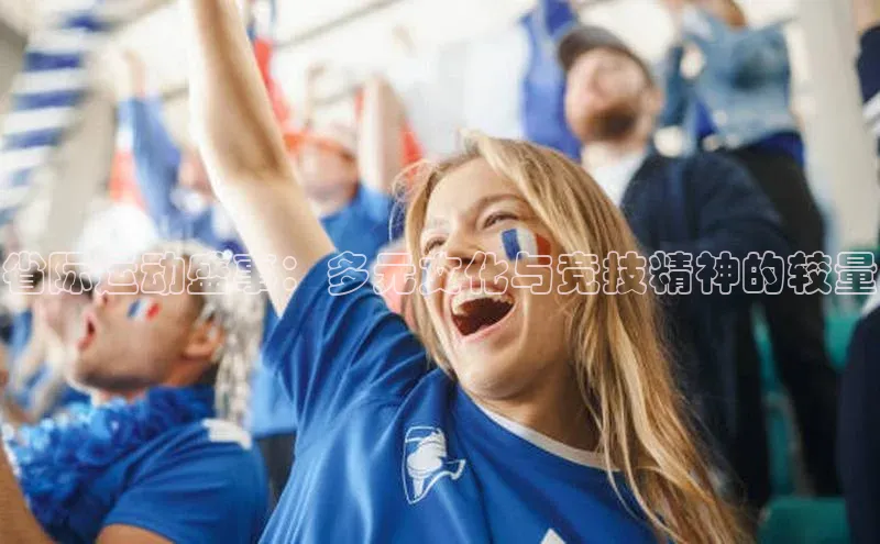 星欧app下载注册普信公司省际运动盛事：多元文化与竞技精神的较量