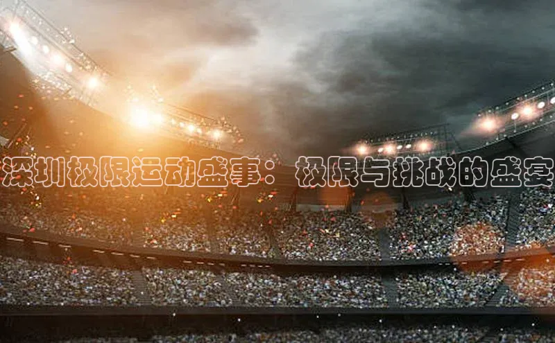 深圳极限运动盛事：极限与挑战的盛宴