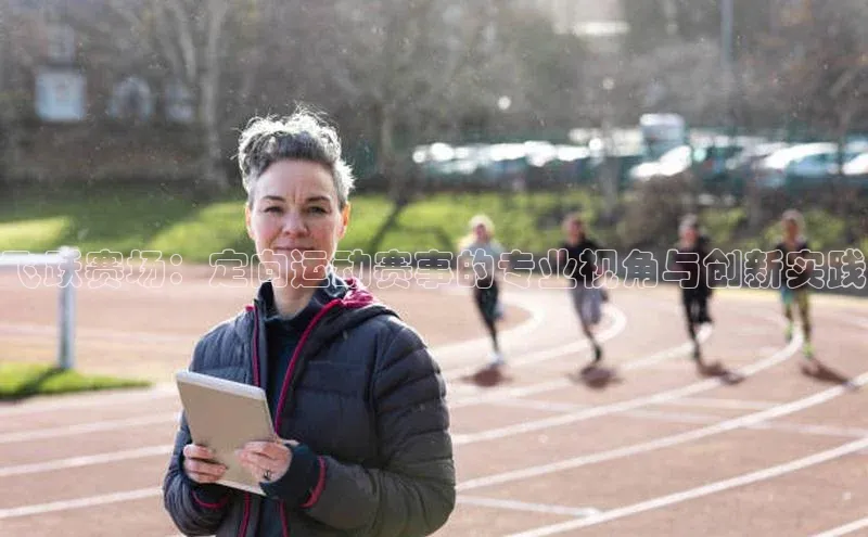 飞跃赛场：定向运动赛事的专业视角与创新实践