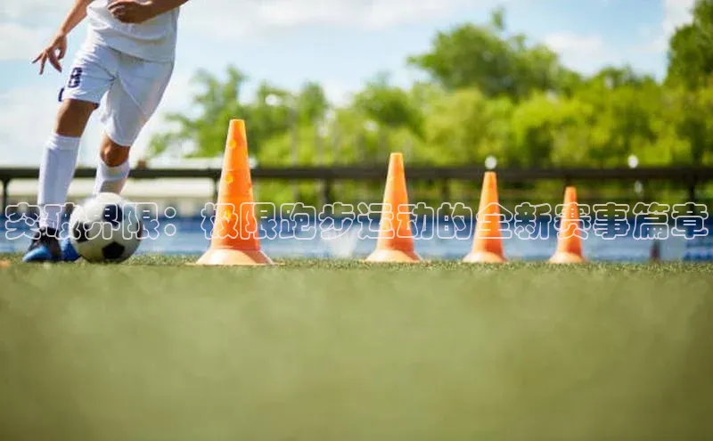 突破界限：极限跑步运动的全新赛事篇章