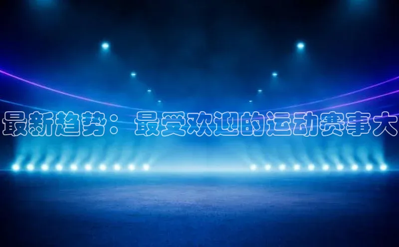 最新趋势：最受欢迎的运动赛事大