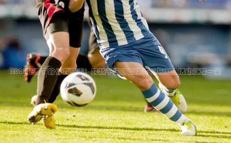 2021年春节的体育盛事：跨越千里的国际赛事与国内活动汇聚一堂