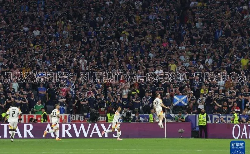 点燃激情引擎：利用热门体育赛事推广品牌影响力