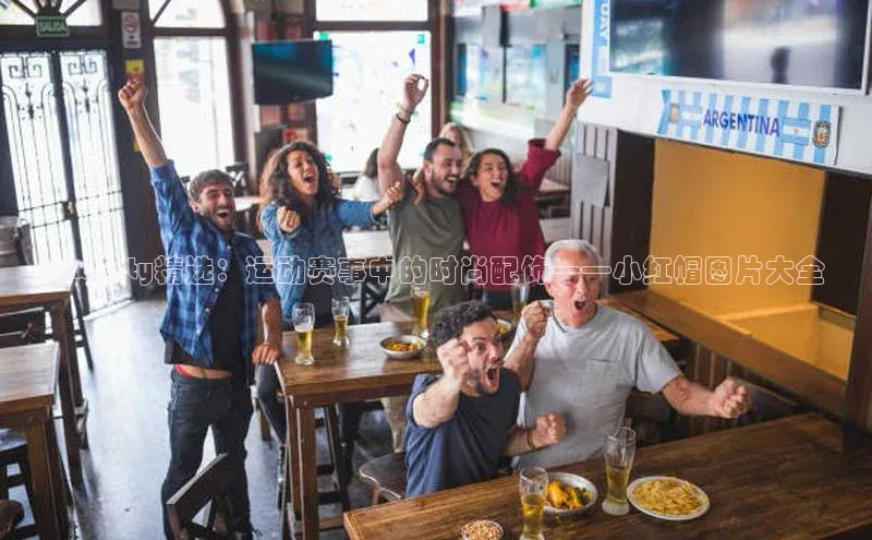 Qwenty精选：运动赛事中的时尚配饰——小红帽图片大全