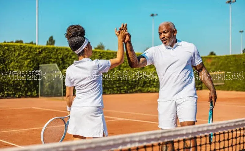 军威荣耀：世界军人运动会精彩赛事与竞技精神的展现