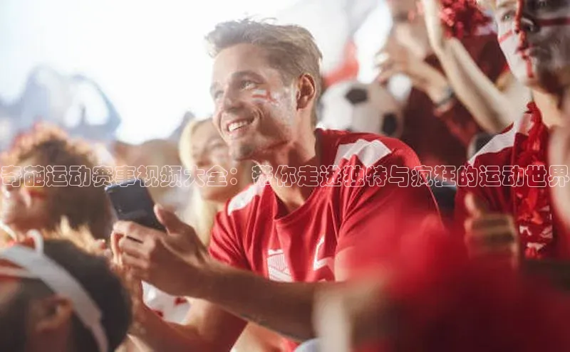 奇葩运动赛事视频大全：带你走进独特与疯狂的运动世界