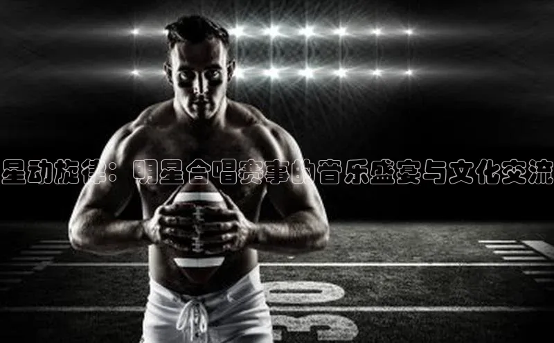 星动旋律：明星合唱赛事的音乐盛宴与文化交流