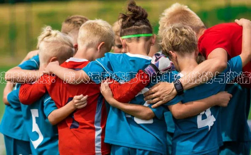 超越极限：成人运动赛事中的非凡挑战与激情