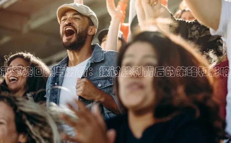 冠军赛回顾与分析：探讨胜利背后的策略和影响