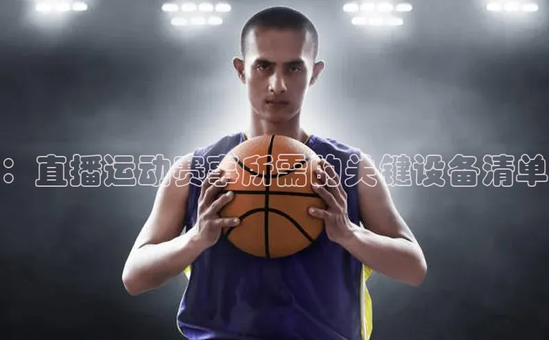 ：直播运动赛事所需的关键设备清单
