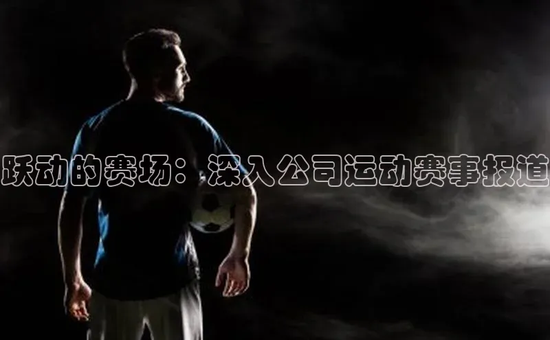 跃动的赛场：深入公司运动赛事报道