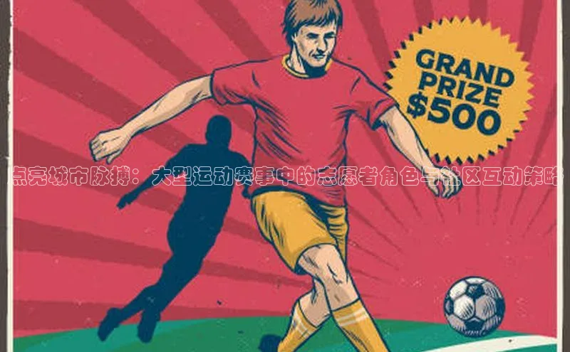 点亮城市脉搏：大型运动赛事中的志愿者角色与社区互动策略