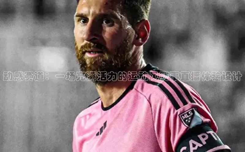 动感赛道：一场充满活力的运动风赛事直播体验设计