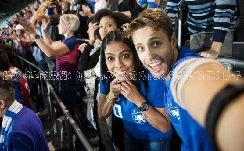 跨越时空的荣耀：运动赛事视频如何成为你参赛的得力助手