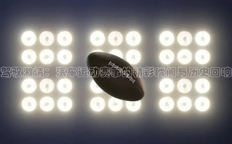 驾驭激情：汽车运动赛事的精彩瞬间与历史回响