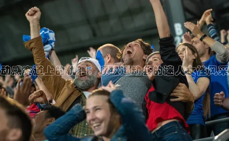 动感赛道上的优雅：顶级运动会的迷人女性风采