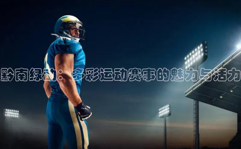 黔南绿动：多彩运动赛事的魅力与活力