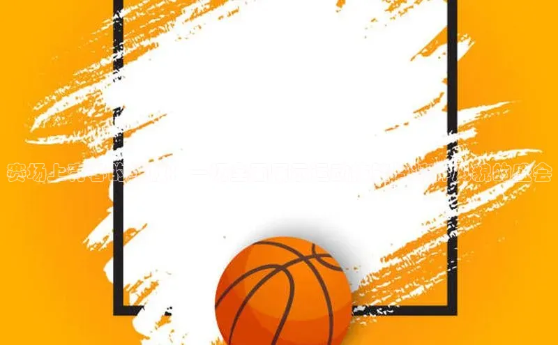 赛场上青春的绽放：一场全面展示运动技能与精神风貌的盛会