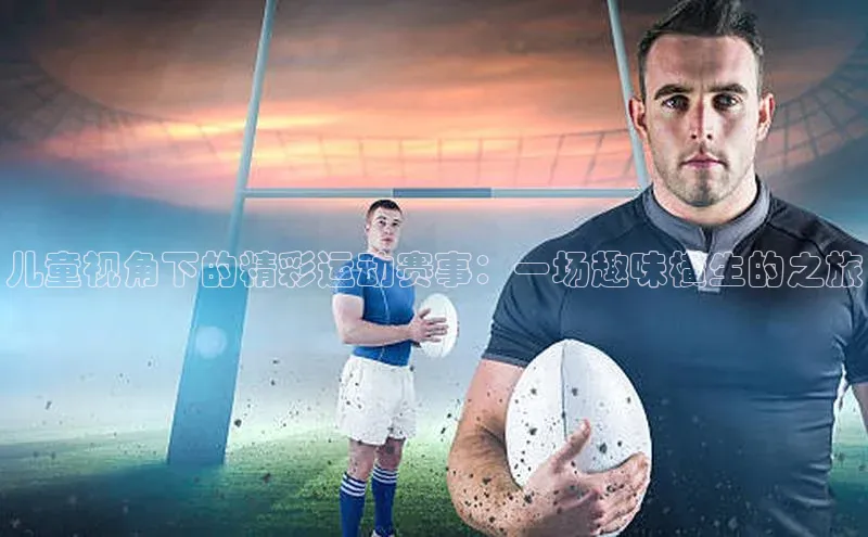 儿童视角下的精彩运动赛事：一场趣味横生的之旅