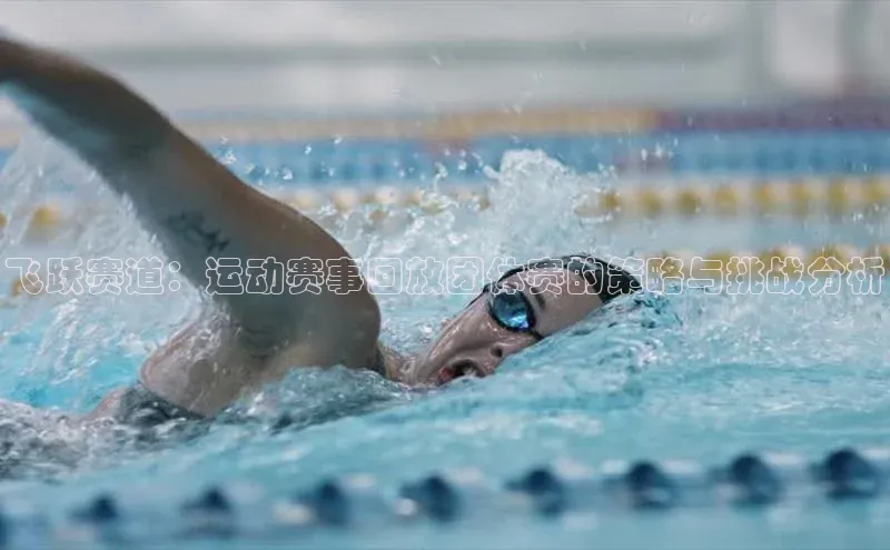 飞跃赛道：运动赛事回放团体赛的策略与挑战分析