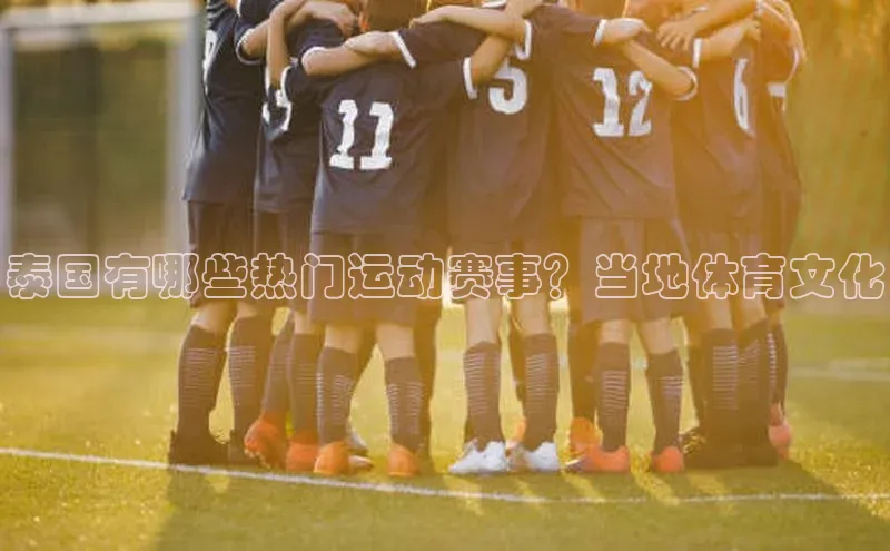 泰国有哪些热门运动赛事？当地体育文化