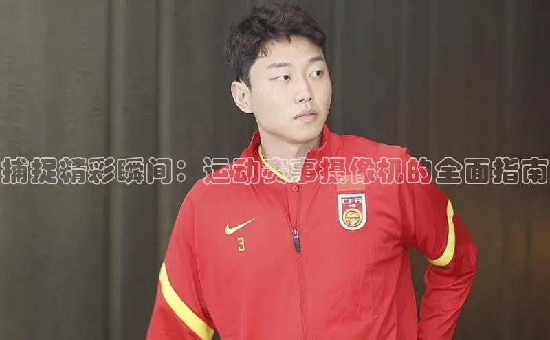 捕捉精彩瞬间：运动赛事摄像机的全面指南