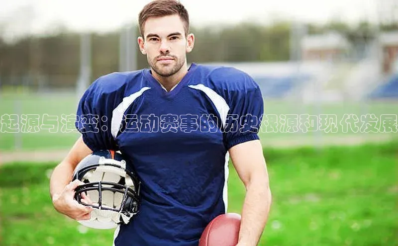 起源与演变：运动赛事的历史根源和现代发展