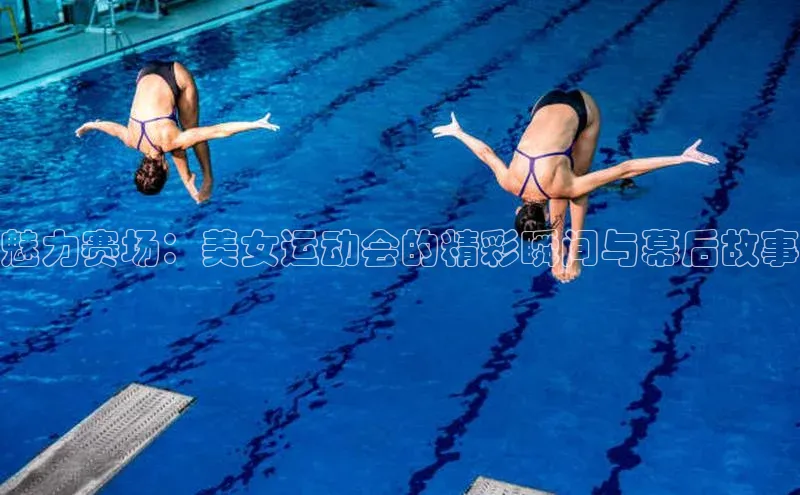 魅力赛场：美女运动会的精彩瞬间与幕后故事