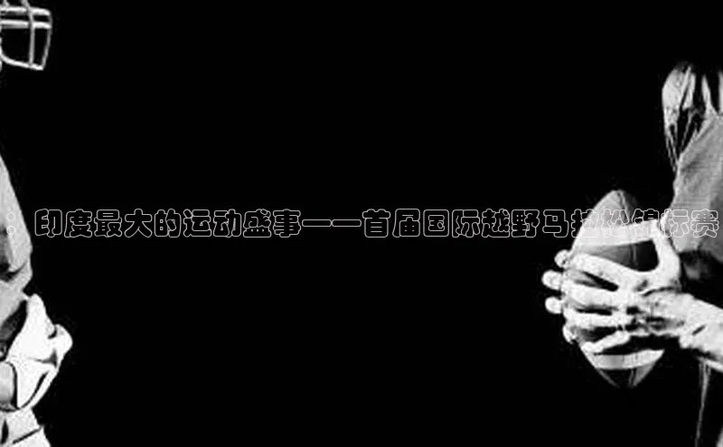 ：印度最大的运动盛事——首届国际越野马拉松锦标赛