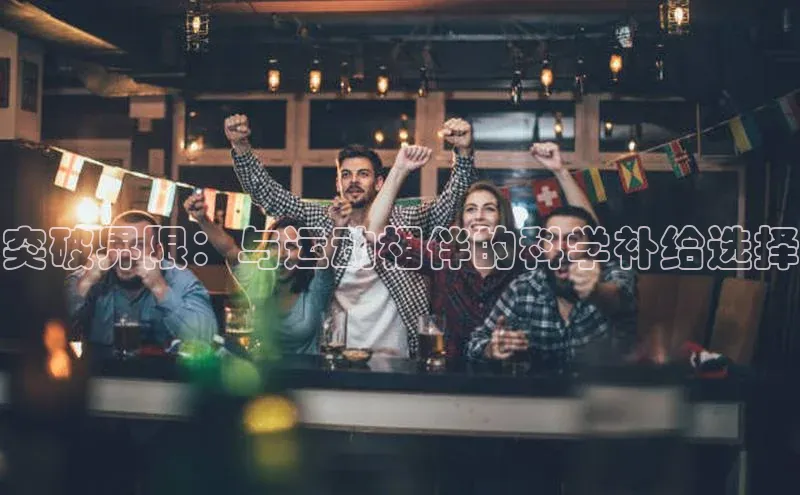 突破界限：与运动相伴的科学补给选择