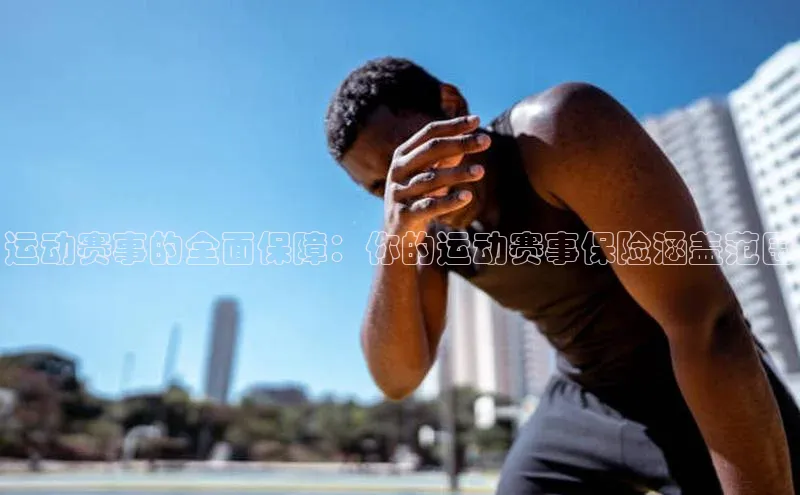 运动赛事的全面保障：你的运动赛事保险涵盖范围