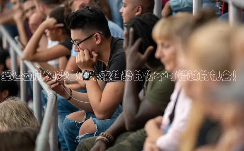 爱运动订阅赛事：未来趋势的你不可错过的机会！
