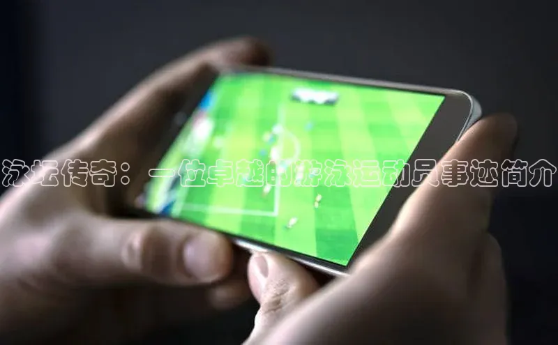 泳坛传奇：一位卓越的游泳运动员事迹简介